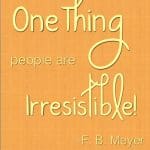F. B. Meyer says, "One Thing people are irresistible!" How about you? What is your REAL one thing?