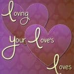 How do you feel about the hobbies & interests of those who you love. Loving your love's loves, can open a door to ... LOVE!