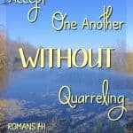 How do you feel about believers who live differently from you? Do you argue over right and wrong? Or do you accept one another without quarreling?