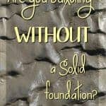 Take a look at your life. Are you building on solid rock or are you building WITHOUT a solid foundation?