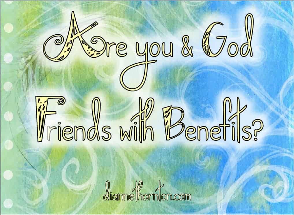 I was challenged to consider the idiom, friends with benefits, in regard to our relationship with God. What I discovered might surprise you!