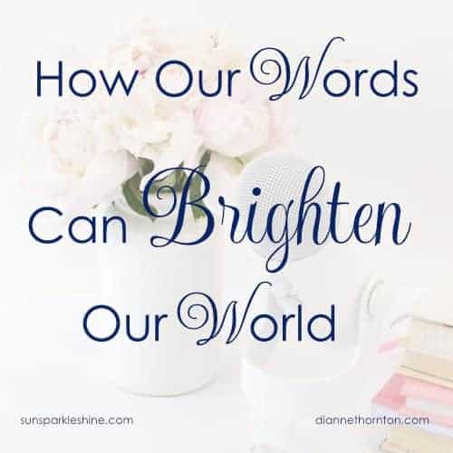 Where would we be without words? Every word we speak has a goal behind it. Careless words can wound. But carefully chosen words can brighten our world!