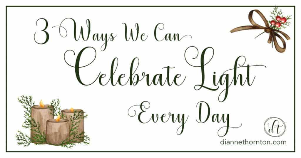 Even when it's dark outside, or if we're experiencing dark circumstances, we can celebrate light every day.